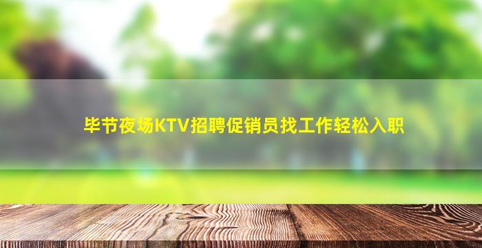 毕节夜场KTV招聘促销员找工作轻松入职